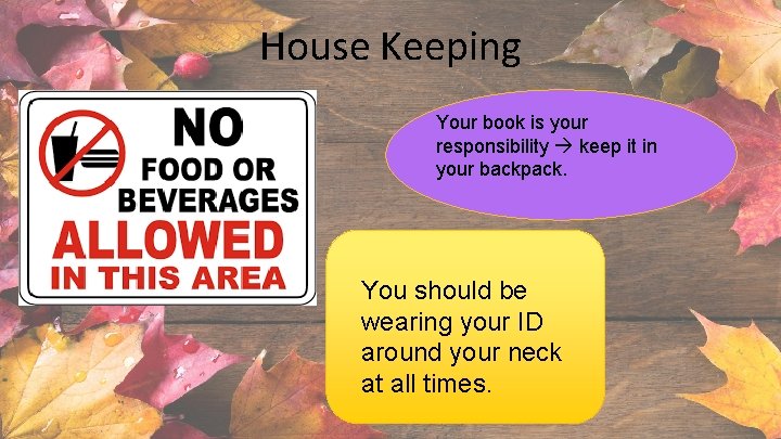 House Keeping Your book is your responsibility keep it in your backpack. You should