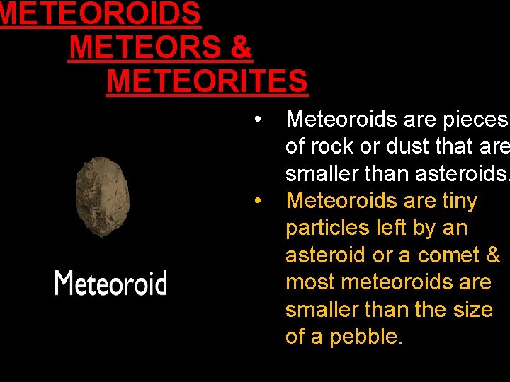 METEOROIDS METEORS & METEORITES • • Meteoroids are pieces of rock or dust that