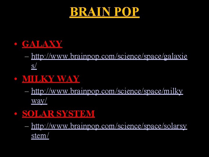 BRAIN POP • GALAXY – http: //www. brainpop. com/science/space/galaxie s/ • MILKY WAY –