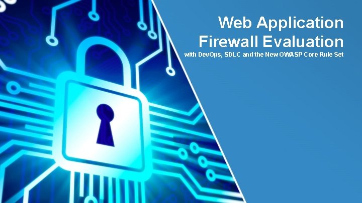 Web Application Firewall Evaluation with Dev. Ops, SDLC and the New OWASP Core Rule
