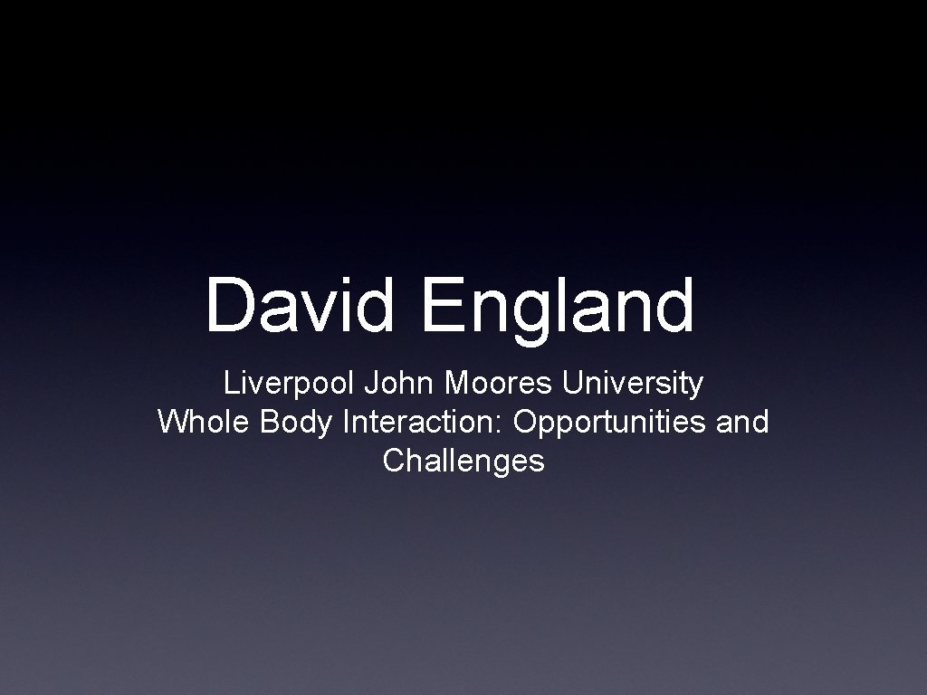 David England Liverpool John Moores University Whole Body Interaction: Opportunities and Challenges 