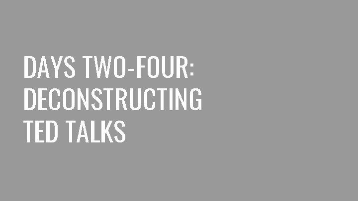 DAYS TWO-FOUR: DECONSTRUCTING TED TALKS 