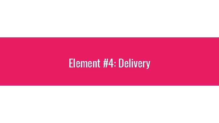 Element #4: Delivery 