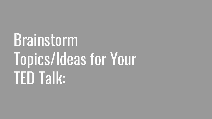 Brainstorm Topics/Ideas for Your TED Talk: 
