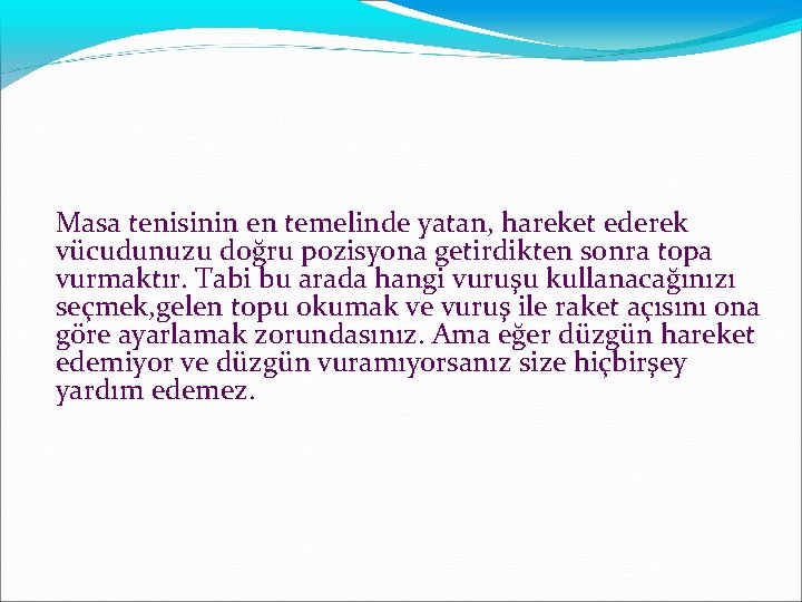 Masa tenisinin en temelinde yatan, hareket ederek vücudunuzu doğru pozisyona getirdikten sonra topa vurmaktır.