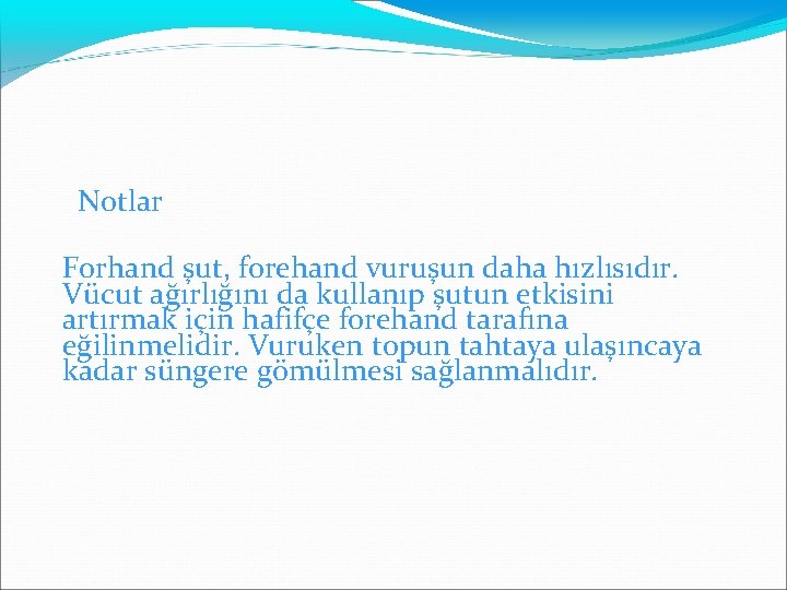  Notlar Forhand şut, forehand vuruşun daha hızlısıdır. Vücut ağırlığını da kullanıp şutun etkisini