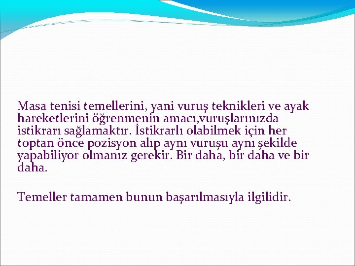  Masa tenisi temellerini, yani vuruş teknikleri ve ayak hareketlerini öğrenmenin amacı, vuruşlarınızda istikrarı