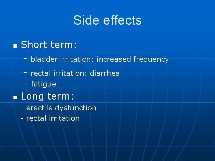 Side effects n Short term: - bladder irritation: increased frequency - rectal irritation: diarrhea