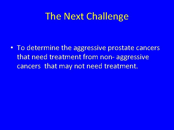 The Next Challenge • To determine the aggressive prostate cancers that need treatment from