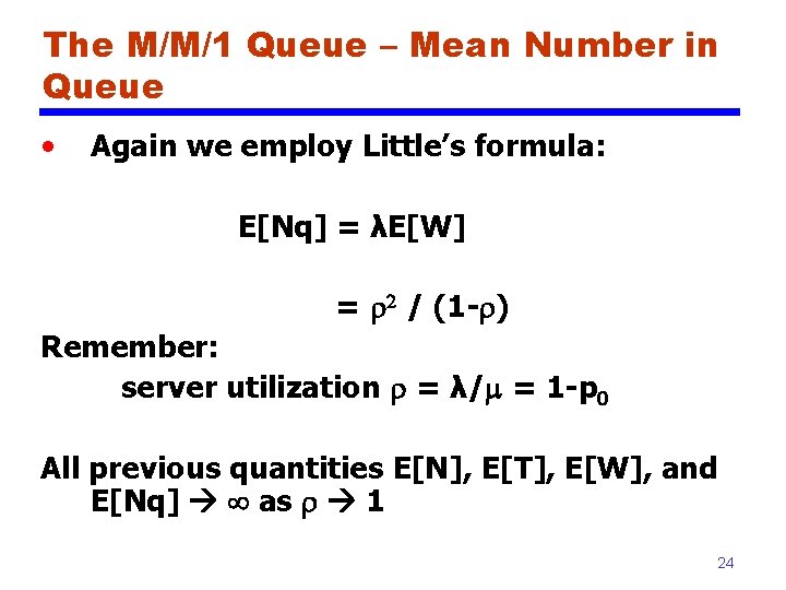 The M/M/1 Queue – Mean Number in Queue • Again we employ Little’s formula: