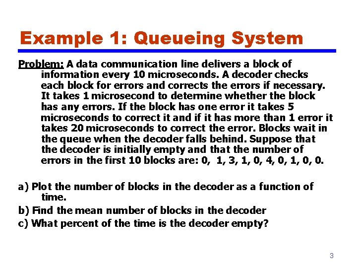 Example 1: Queueing System Problem: A data communication line delivers a block of information