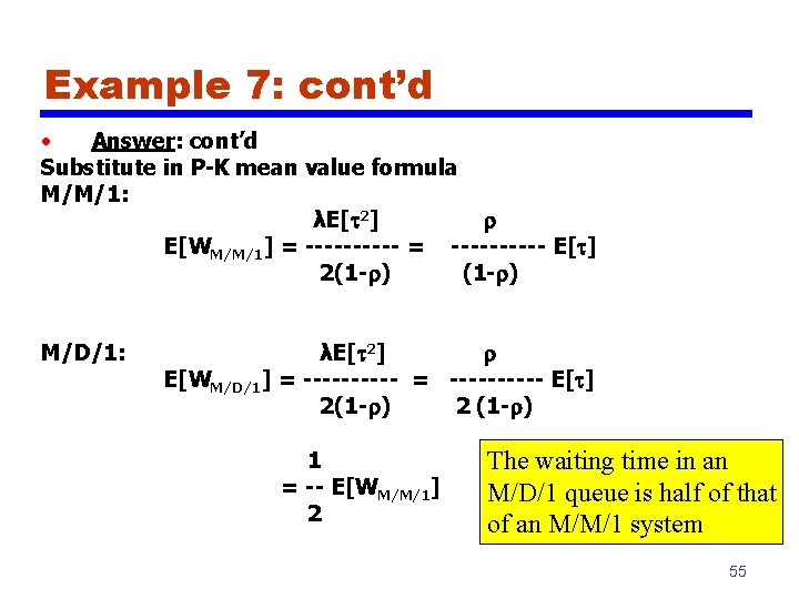 Example 7: cont’d • Answer: cont’d Substitute in P-K mean value formula M/M/1: λE[