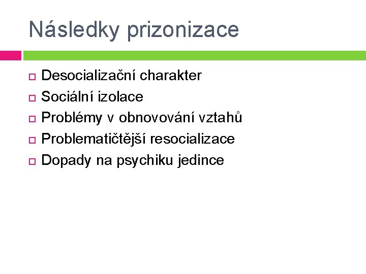 Následky prizonizace Desocializační charakter Sociální izolace Problémy v obnovování vztahů Problematičtější resocializace Dopady na