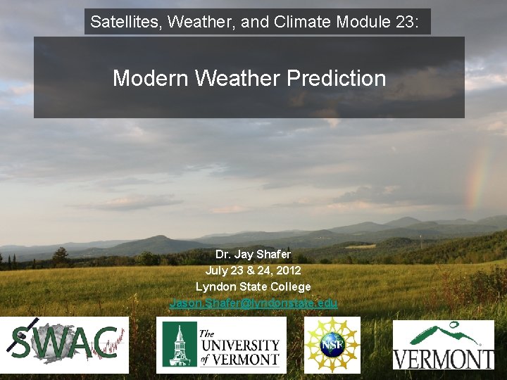 Satellites, Weather, and Climate Module 23: Modern Weather Prediction Dr. Jay Shafer July 23