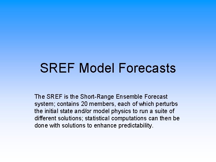 SREF Model Forecasts The SREF is the Short-Range Ensemble Forecast system; contains 20 members,
