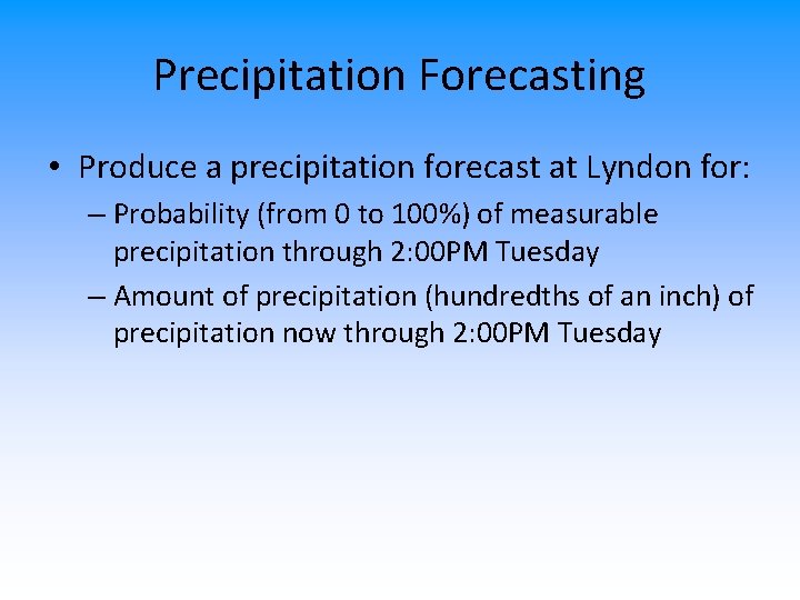 Precipitation Forecasting • Produce a precipitation forecast at Lyndon for: – Probability (from 0