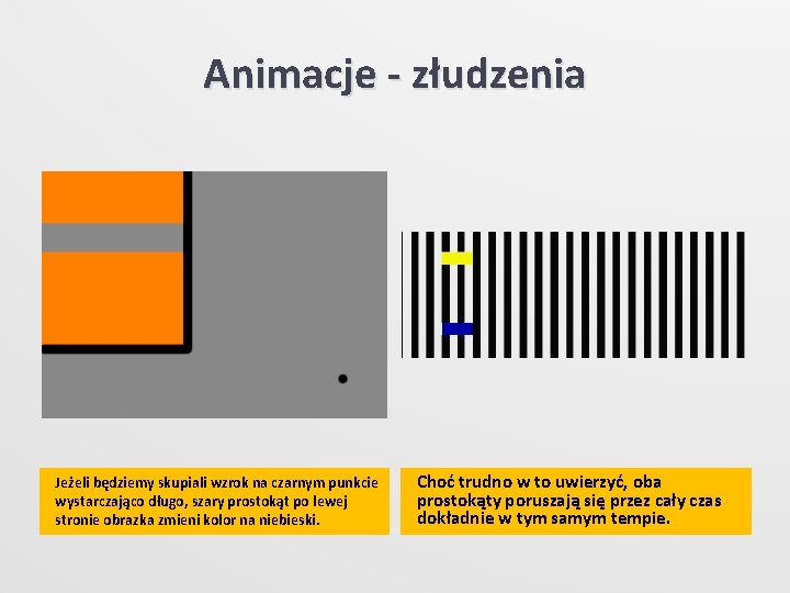 Animacje - złudzenia Jeżeli będziemy skupiali wzrok na czarnym punkcie wystarczająco długo, szary prostokąt