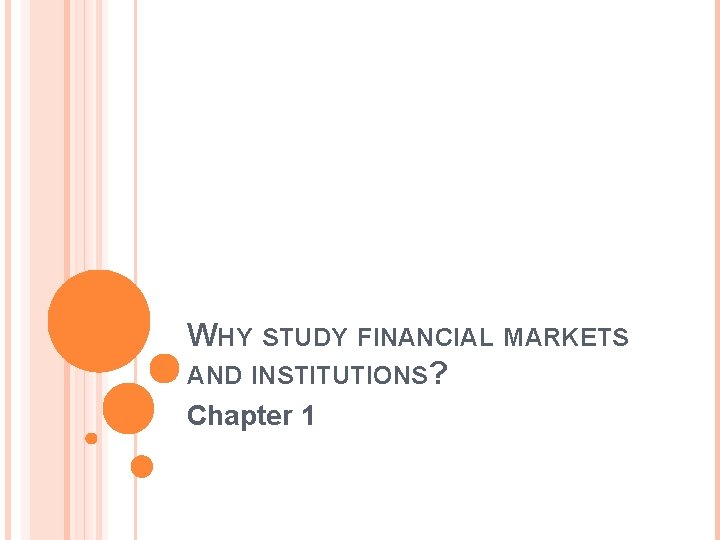 WHY STUDY FINANCIAL MARKETS AND INSTITUTIONS? Chapter 1 