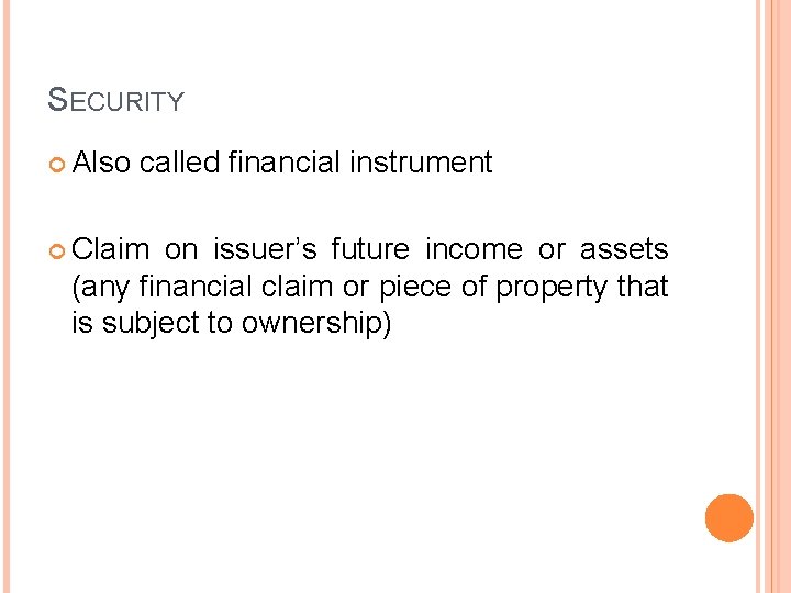 SECURITY Also called financial instrument Claim on issuer’s future income or assets (any financial