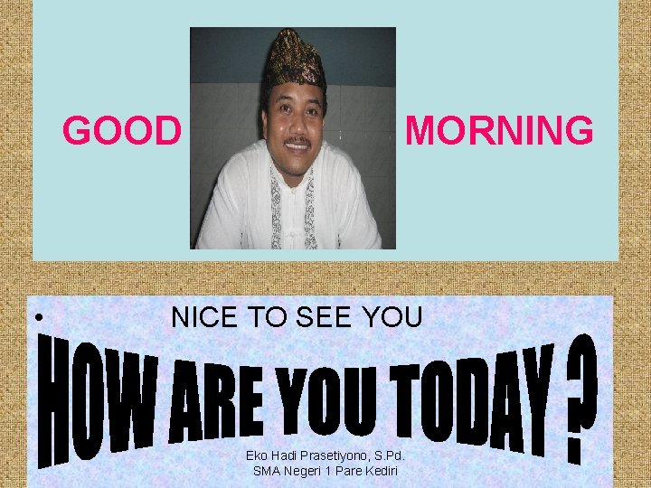 GOOD • MORNING NICE TO SEE YOU Eko Hadi Prasetiyono, S. Pd. SMA Negeri