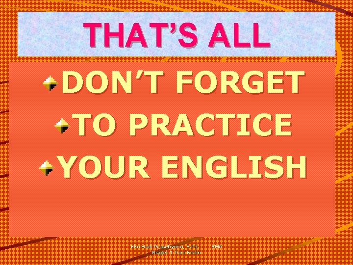 THAT’S ALL DON’T FORGET TO PRACTICE YOUR ENGLISH Eko Hadi Prasetiyono, S. Pd. Negeri