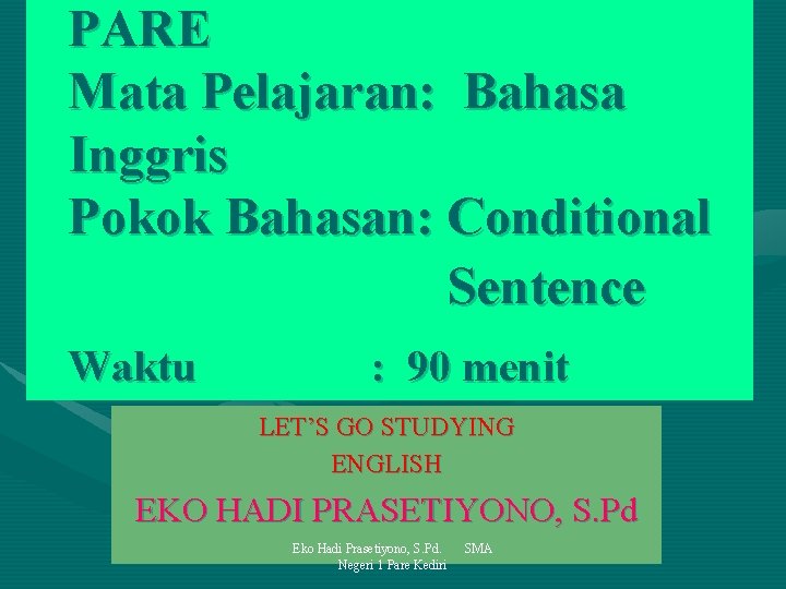 PARE Mata Pelajaran: Bahasa Inggris Pokok Bahasan: Conditional Sentence Waktu : 90 menit LET’S