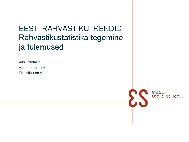 EESTI RAHVASTIKUTRENDID Rahvastikustatistika tegemine ja tulemused Alis Tammur Vanemanalüütik Statistikaamet 