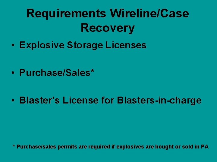 Requirements Wireline/Case Recovery • Explosive Storage Licenses • Purchase/Sales* • Blaster’s License for Blasters-in-charge