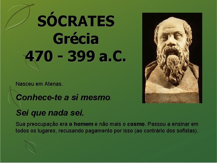 SÓCRATES Grécia 470 - 399 a. C. Nasceu em Atenas. Conhece-te a sí mesmo.