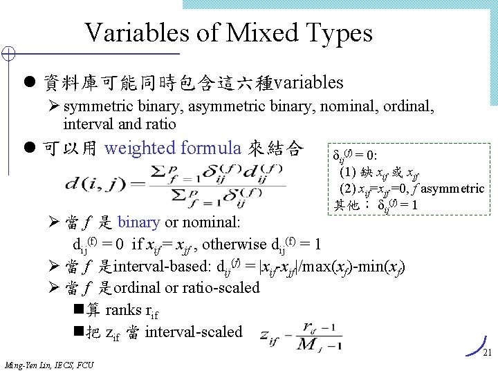 Variables of Mixed Types l 資料庫可能同時包含這六種variables Ø symmetric binary, asymmetric binary, nominal, ordinal, interval