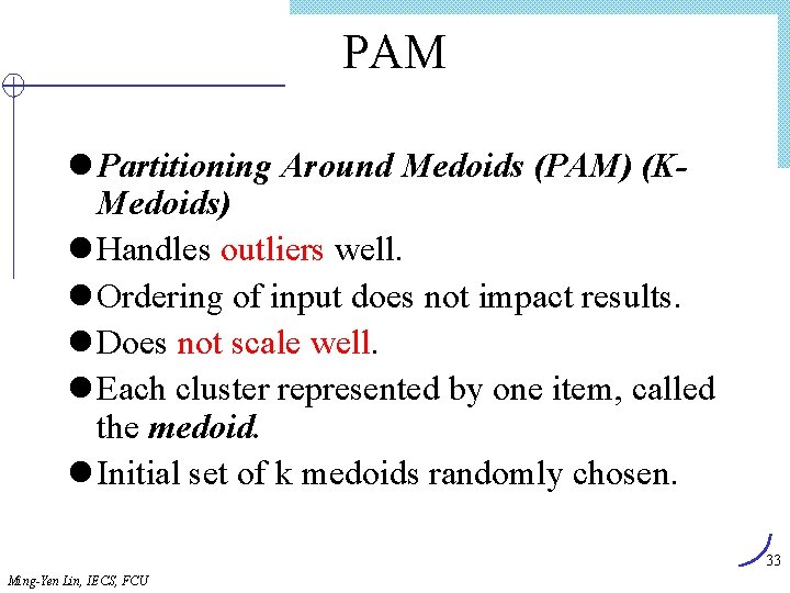 PAM l Partitioning Around Medoids (PAM) (KMedoids) l Handles outliers well. l Ordering of