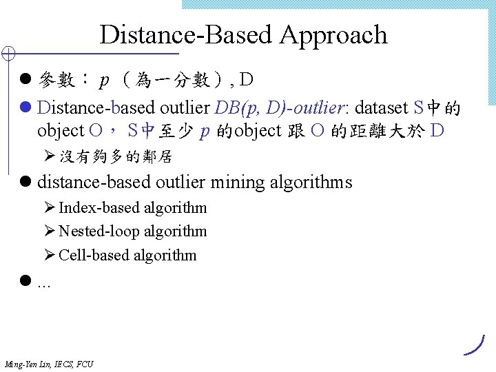 Distance-Based Approach l 參數： p （為一分數）, D l Distance-based outlier DB(p, D)-outlier: dataset S中的