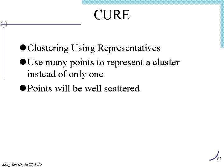 CURE l Clustering Using Representatives l Use many points to represent a cluster instead