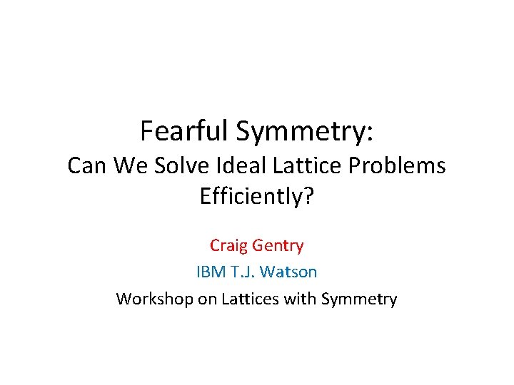 Fearful Symmetry: Can We Solve Ideal Lattice Problems Efficiently? Craig Gentry IBM T. J.