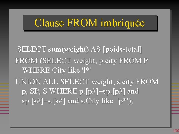 Clause FROM imbriquée SELECT sum(weight) AS [poids-total] FROM (SELECT weight, p. city FROM P