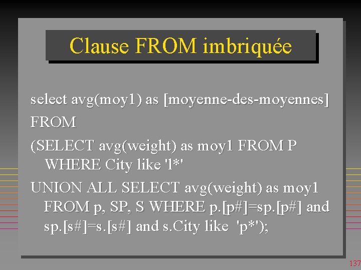 Clause FROM imbriquée select avg(moy 1) as [moyenne-des-moyennes] FROM (SELECT avg(weight) as moy 1