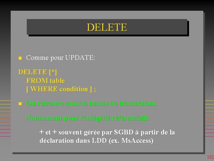 DELETE n Comme pour UPDATE: DELETE [*] FROM table [ WHERE condition ] ;