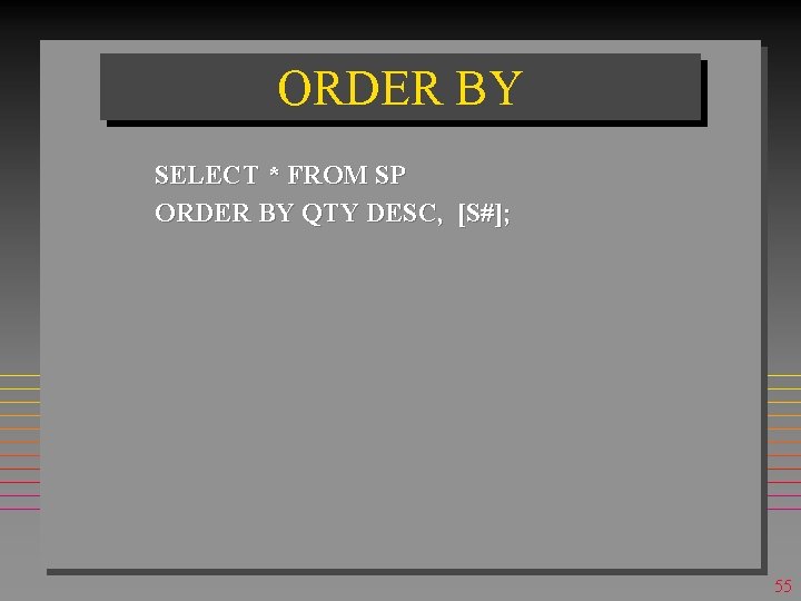 ORDER BY SELECT * FROM SP ORDER BY QTY DESC, [S#]; 55 