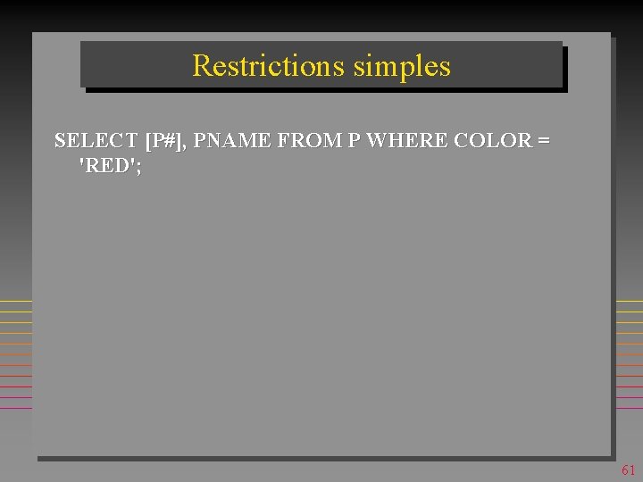 Restrictions simples SELECT [P#], PNAME FROM P WHERE COLOR = 'RED'; 61 