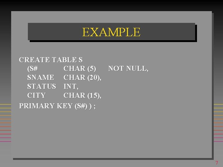 EXAMPLE CREATE TABLE S (S# CHAR (5) NOT NULL, SNAME CHAR (20), STATUS INT,