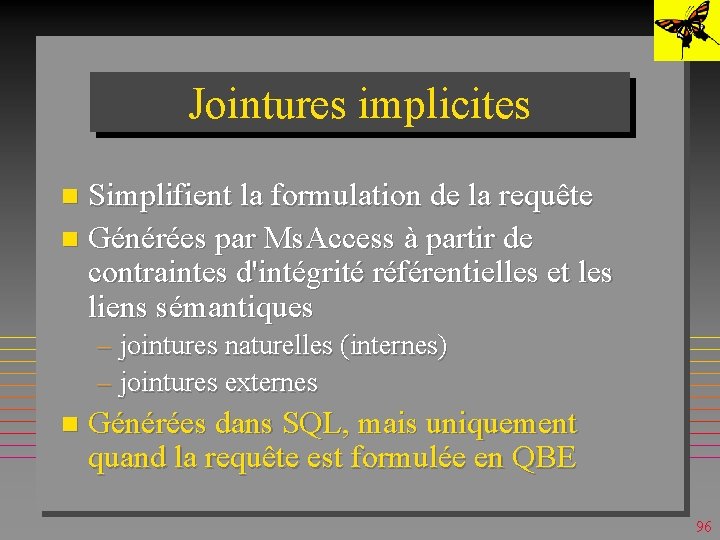 Jointures implicites Simplifient la formulation de la requête n Générées par Ms. Access à