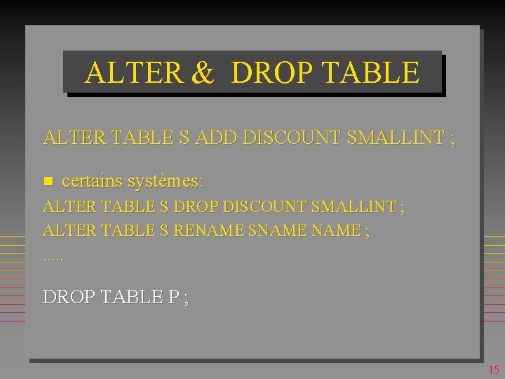 ALTER & DROP TABLE ALTER TABLE S ADD DISCOUNT SMALLINT ; n certains systèmes: