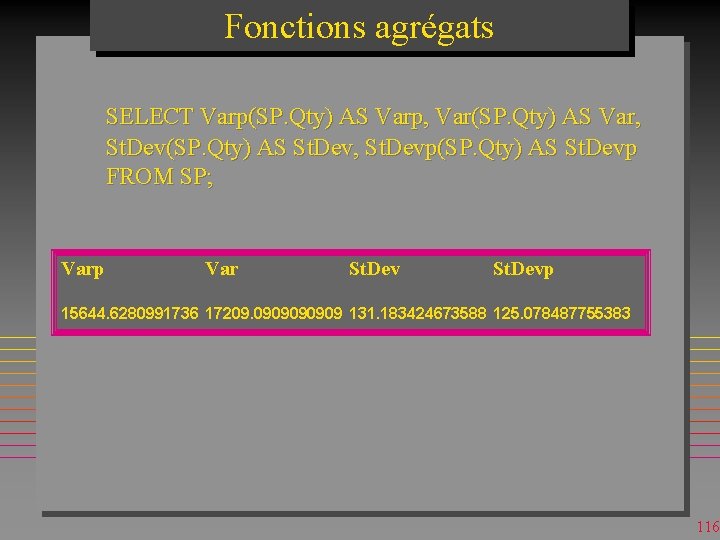 Fonctions agrégats SELECT Varp(SP. Qty) AS Varp, Var(SP. Qty) AS Var, St. Dev(SP. Qty)