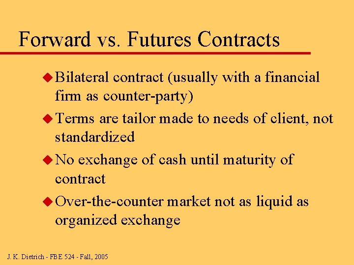 Forward vs. Futures Contracts u Bilateral contract (usually with a financial firm as counter-party)