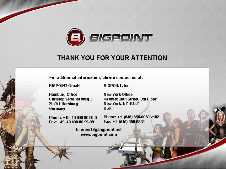 33 THANK YOU FOR YOUR ATTENTION For additional information, please contact us at: BIGPOINT
