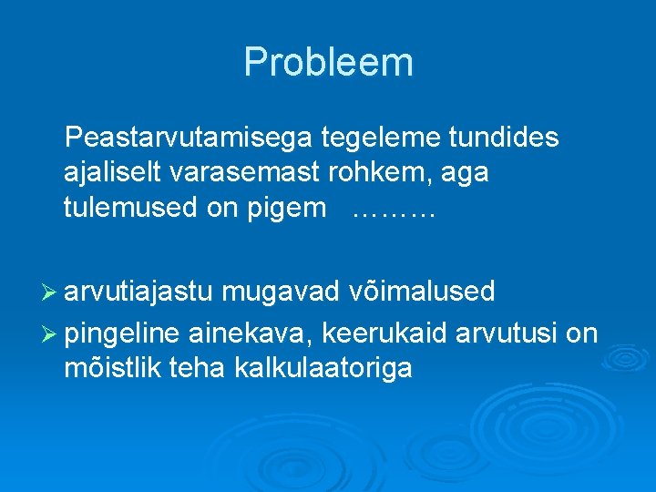 Probleem Peastarvutamisega tegeleme tundides ajaliselt varasemast rohkem, aga tulemused on pigem ……… Ø arvutiajastu