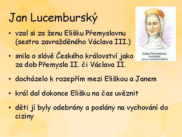 Jan Lucemburský • vzal si za ženu Elišku Přemyslovnu (sestra zavražděného Václava III. ) Jan Lucemburský • vzal si za ženu Elišku Přemyslovnu (sestra zavražděného Václava III. )
