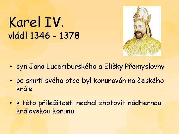 Karel IV. vládl 1346 - 1378 • syn Jana Lucemburského a Elišky Přemyslovny • Karel IV. vládl 1346 - 1378 • syn Jana Lucemburského a Elišky Přemyslovny •