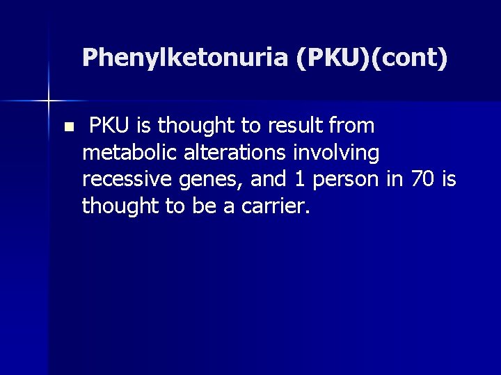 Phenylketonuria (PKU)(cont) n PKU is thought to result from metabolic alterations involving recessive genes,