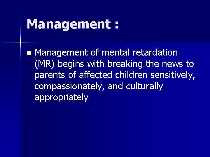 Management : n Management of mental retardation (MR) begins with breaking the news to
